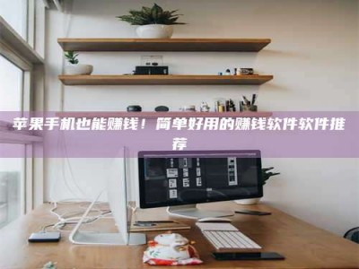 台山苹果手机也能赚钱！简单好用的赚钱软件软件推荐